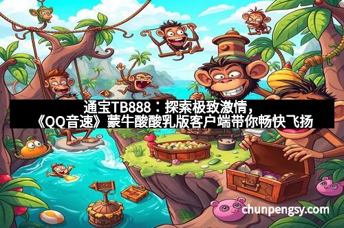 通宝TB888：探索极致激情，《QQ音速》蒙牛酸酸乳版客户端带你畅快飞扬