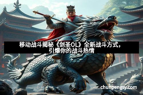 移动战斗揭秘《剑圣OL》全新战斗方式，引爆你的战斗热情